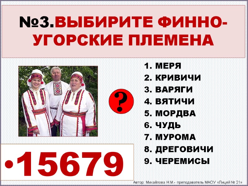 №3.ВЫБИРИТЕ ФИННО-УГОРСКИЕ ПЛЕМЕНА 1. МЕРЯ 2. КРИВИЧИ 3. ВАРЯГИ 4. ВЯТИЧИ 5. МОРДВА 6.